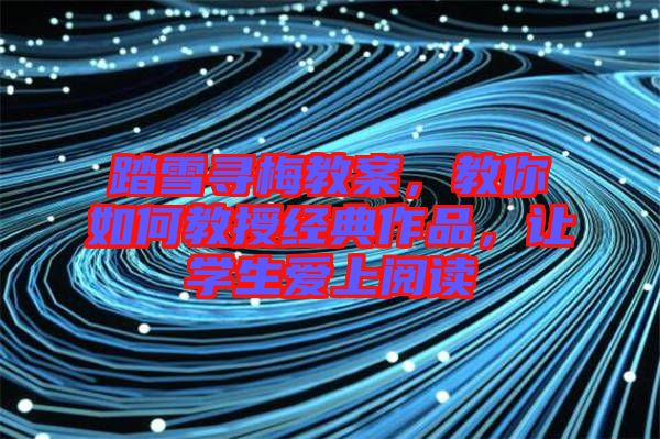 踏雪尋梅教案，教你如何教授經(jīng)典作品，讓學(xué)生愛上閱讀