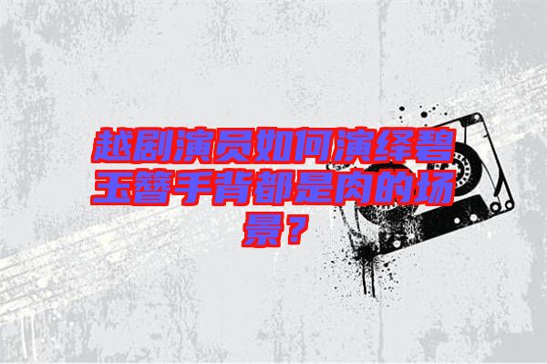 越劇演員如何演繹碧玉簪手背都是肉的場(chǎng)景？