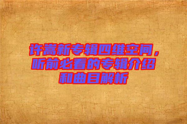 許嵩新專輯四維空間，聽前必看的專輯介紹和曲目解析