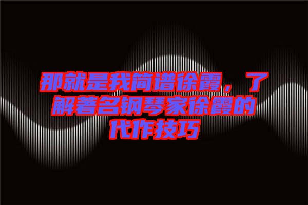 那就是我簡(jiǎn)譜徐霞，了解著名鋼琴家徐霞的代作技巧