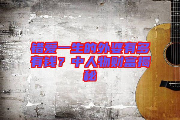 錯(cuò)愛(ài)一生的外婆有多有錢(qián)？中人物財(cái)富揭秘