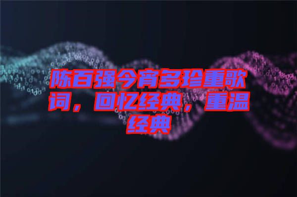 陳百強今宵多珍重歌詞，回憶經(jīng)典，重溫經(jīng)典