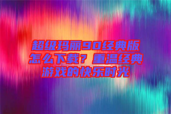 超級瑪麗90經典版怎么下載？重溫經典游戲的快樂時光
