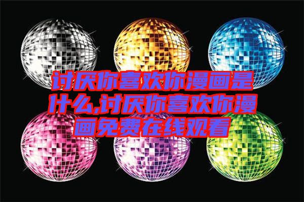 討厭你喜歡你漫畫(huà)是什么,討厭你喜歡你漫畫(huà)免費(fèi)在線觀看
