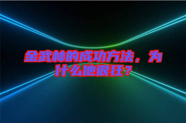 金武林的成功方法，為什么他很狂？
