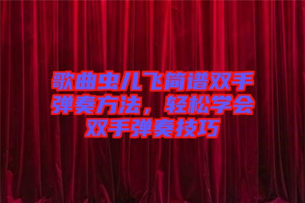 歌曲蟲兒飛簡譜雙手彈奏方法，輕松學(xué)會雙手彈奏技巧