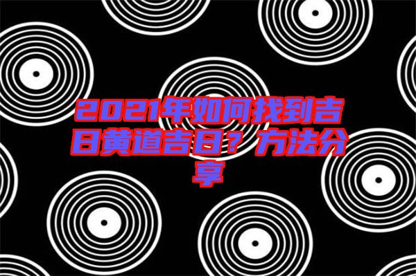 2021年如何找到吉日黃道吉日？方法分享