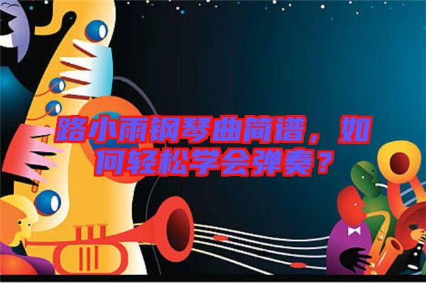 路小雨鋼琴曲簡譜，如何輕松學(xué)會(huì)彈奏？
