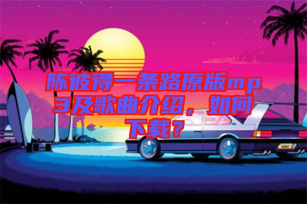 陳彼得一條路原版mp3及歌曲介紹，如何下載？