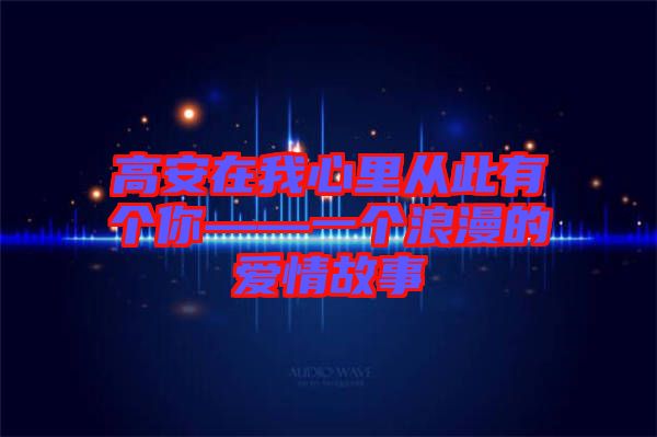 高安在我心里從此有個(gè)你——一個(gè)浪漫的愛情故事