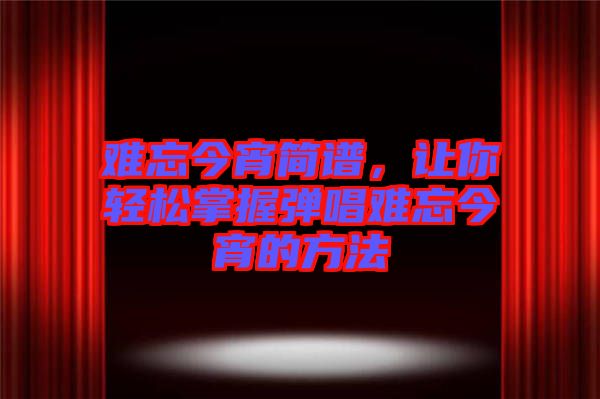 難忘今宵簡譜，讓你輕松掌握彈唱難忘今宵的方法