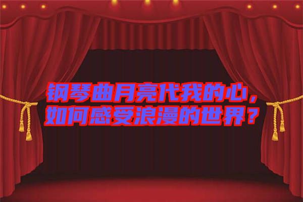 鋼琴曲月亮代我的心，如何感受浪漫的世界？