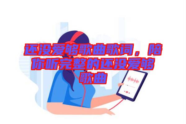 還沒(méi)愛夠歌曲歌詞，陪你聽完整的還沒(méi)愛夠歌曲