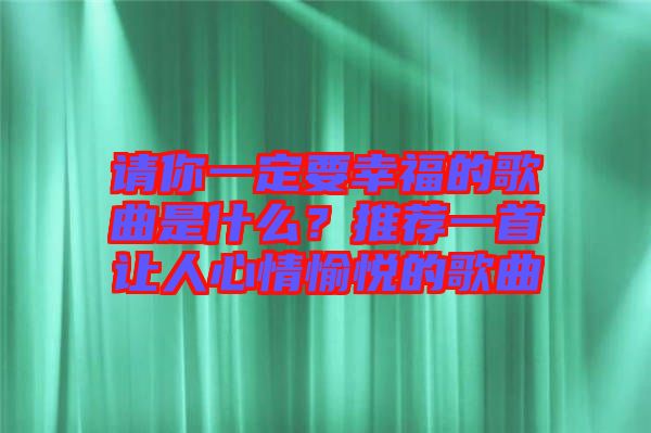 請(qǐng)你一定要幸福的歌曲是什么？推薦一首讓人心情愉悅的歌曲