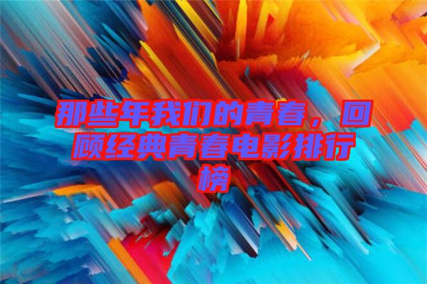 那些年我們的青春，回顧經(jīng)典青春電影排行榜