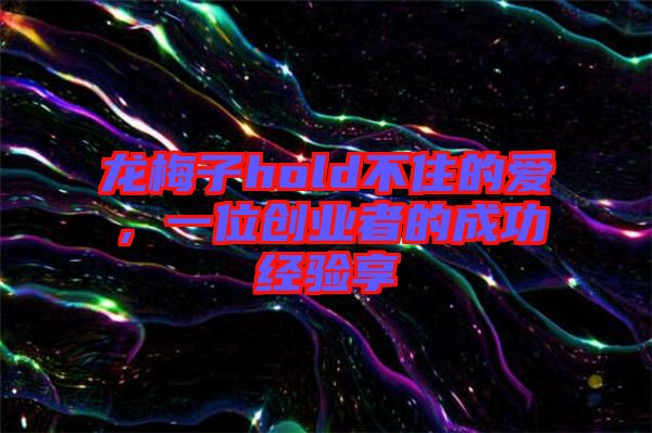 龍梅子hold不住的愛，一位創(chuàng)業(yè)者的成功經(jīng)驗(yàn)享