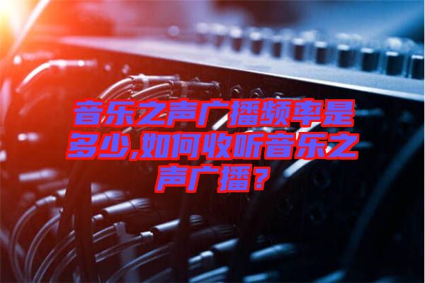 音樂之聲廣播頻率是多少,如何收聽音樂之聲廣播？
