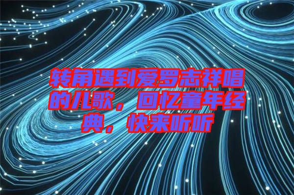 轉(zhuǎn)角遇到愛羅志祥唱的兒歌，回憶童年經(jīng)典，快來聽聽