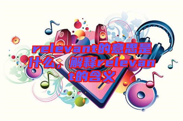 relevant的意思是什么，解釋relevant的含義