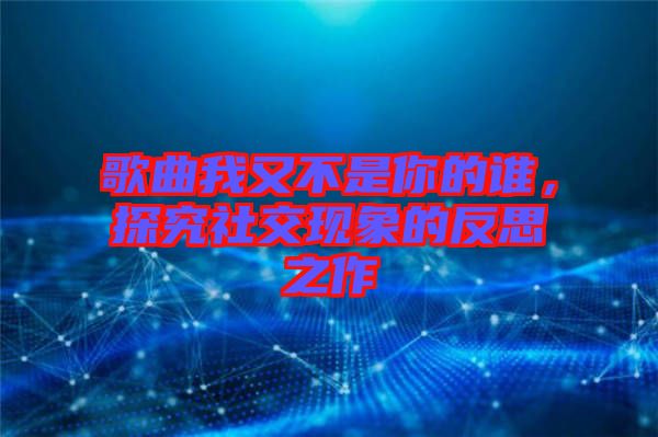 歌曲我又不是你的誰，探究社交現(xiàn)象的反思之作
