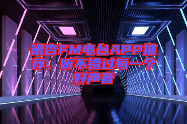 銀杏FM電臺APP推薦，聽不錯過每一個好聲音