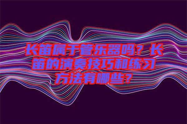 長笛屬于管樂器嗎？長笛的演奏技巧和練習(xí)方法有哪些？