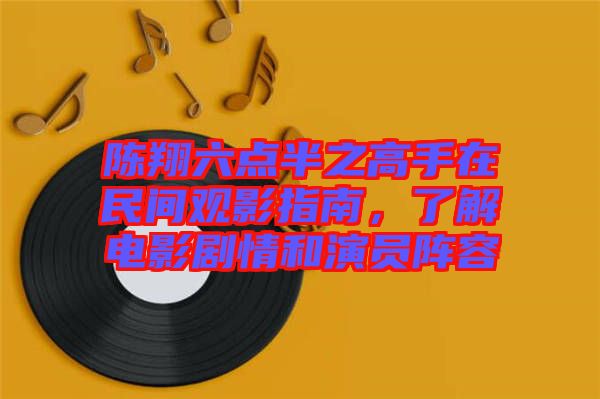 陳翔六點(diǎn)半之高手在民間觀影指南，了解電影劇情和演員陣容