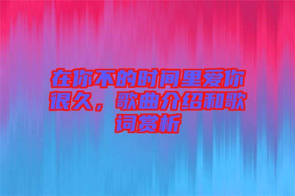 在你不的時間里愛你很久，歌曲介紹和歌詞賞析