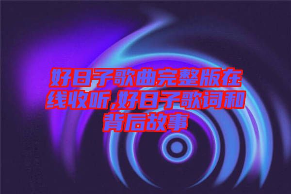 好日子歌曲完整版在線(xiàn)收聽(tīng),好日子歌詞和背后故事