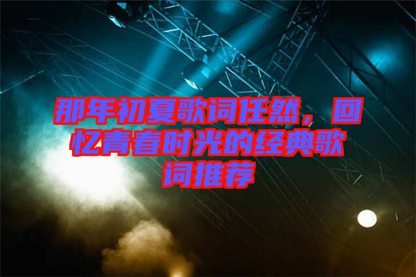 那年初夏歌詞任然，回憶青春時(shí)光的經(jīng)典歌詞推薦