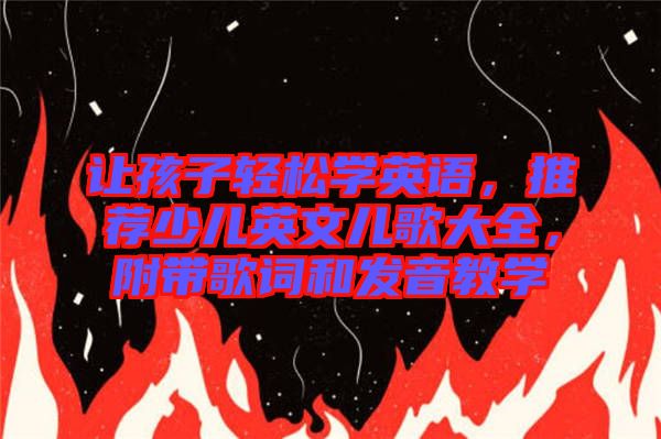 讓孩子輕松學(xué)英語，推薦少兒英文兒歌大全，附帶歌詞和發(fā)音教學(xué)