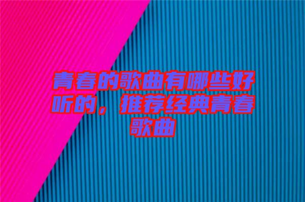 青春的歌曲有哪些好聽的，推薦經(jīng)典青春歌曲