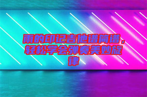 雨的印記吉他譜簡譜，輕松學會彈奏美妙旋律