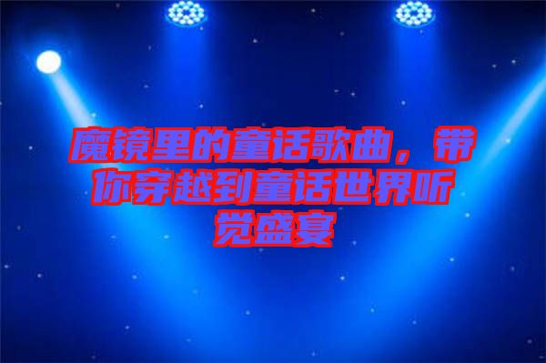魔鏡里的童話歌曲，帶你穿越到童話世界聽覺盛宴