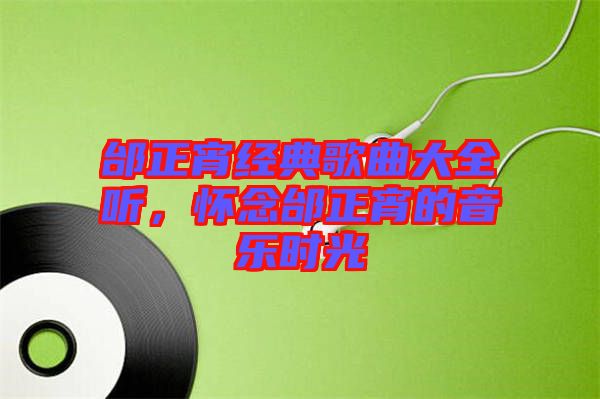 邰正宵經(jīng)典歌曲大全聽(tīng)，懷念邰正宵的音樂(lè)時(shí)光