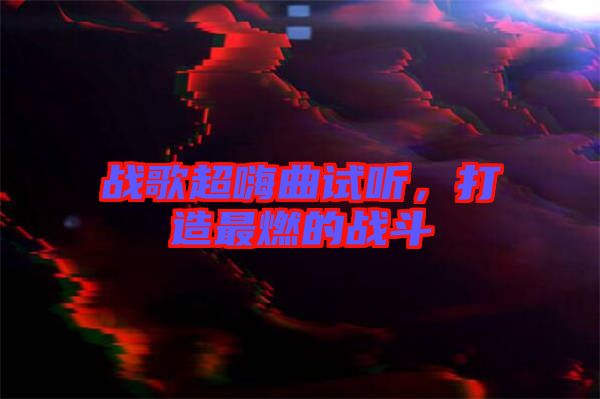 戰(zhàn)歌超嗨曲試聽(tīng)，打造最燃的戰(zhàn)斗