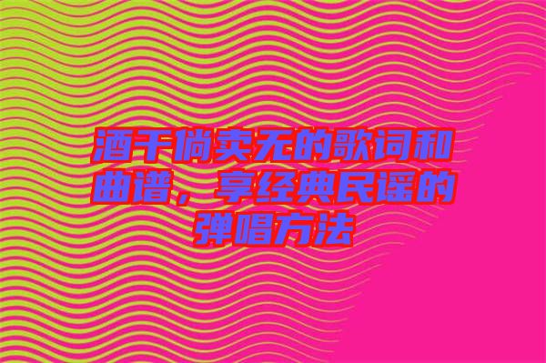 酒干倘賣無的歌詞和曲譜，享經(jīng)典民謠的彈唱方法