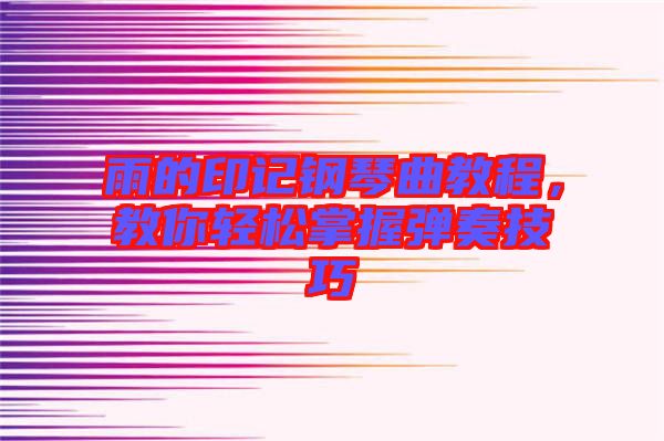 雨的印記鋼琴曲教程，教你輕松掌握彈奏技巧