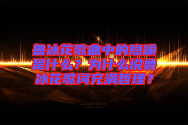 魯冰花歌曲中的隱喻是什么？為什么說魯冰花歌詞充滿哲理？