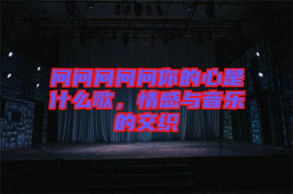 問問問問問你的心是什么歌，情感與音樂的交織