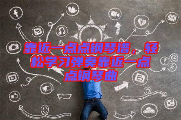 靠近一點(diǎn)點(diǎn)鋼琴譜，輕松學(xué)習(xí)彈奏靠近一點(diǎn)點(diǎn)鋼琴曲
