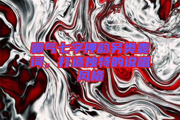 霸氣七字押韻另類麥詞，打造獨特的說唱風(fēng)格