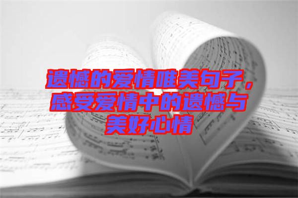 遺憾的愛(ài)情唯美句子，感受愛(ài)情中的遺憾與美好心情