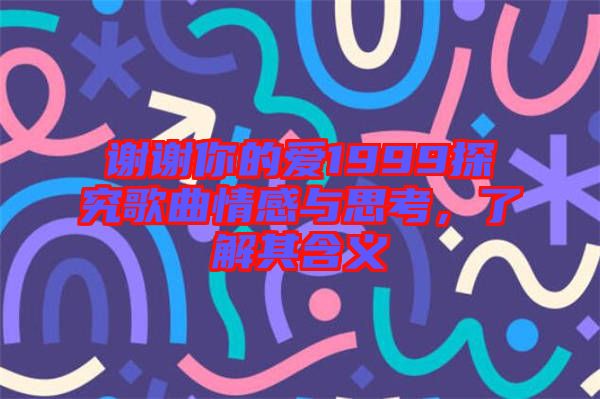 謝謝你的愛1999探究歌曲情感與思考，了解其含義