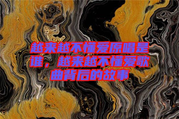越來越不懂愛原唱是誰，越來越不懂愛歌曲背后的故事