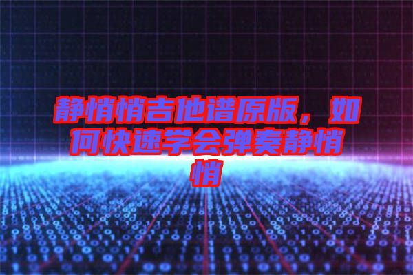 靜悄悄吉他譜原版，如何快速學(xué)會彈奏靜悄悄