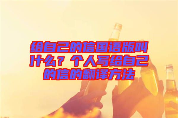 給自己的信國語版叫什么？個(gè)人寫給自己的信的翻譯方法