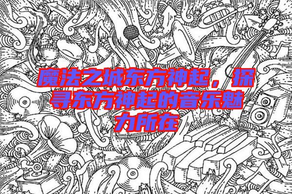 魔法之城東方神起，探尋東方神起的音樂(lè)魅力所在