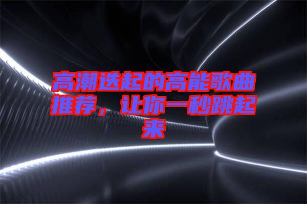 高潮迭起的高能歌曲推薦，讓你一秒跳起來