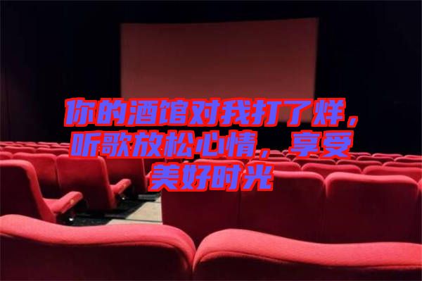 你的酒館對(duì)我打了烊，聽歌放松心情，享受美好時(shí)光